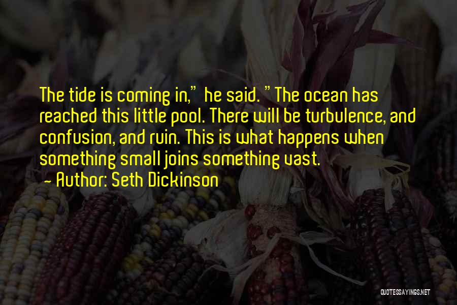 Seth Dickinson Quotes: The Tide Is Coming In, He Said. The Ocean Has Reached This Little Pool. There Will Be Turbulence, And Confusion,