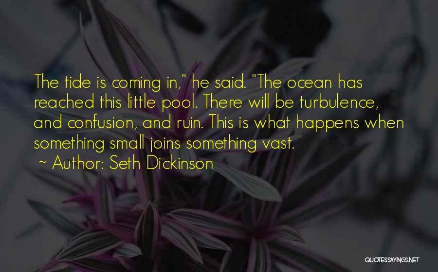 Seth Dickinson Quotes: The Tide Is Coming In, He Said. The Ocean Has Reached This Little Pool. There Will Be Turbulence, And Confusion,