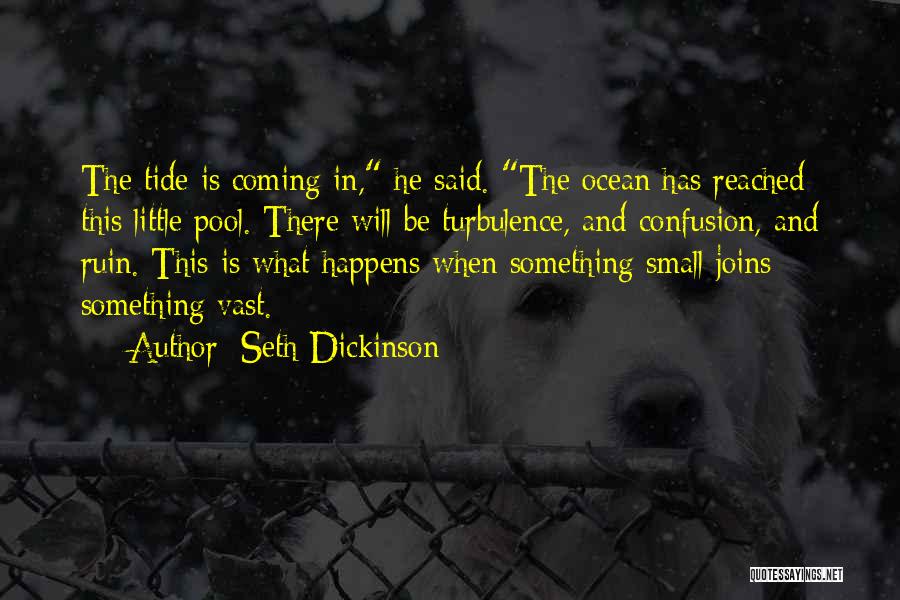 Seth Dickinson Quotes: The Tide Is Coming In, He Said. The Ocean Has Reached This Little Pool. There Will Be Turbulence, And Confusion,