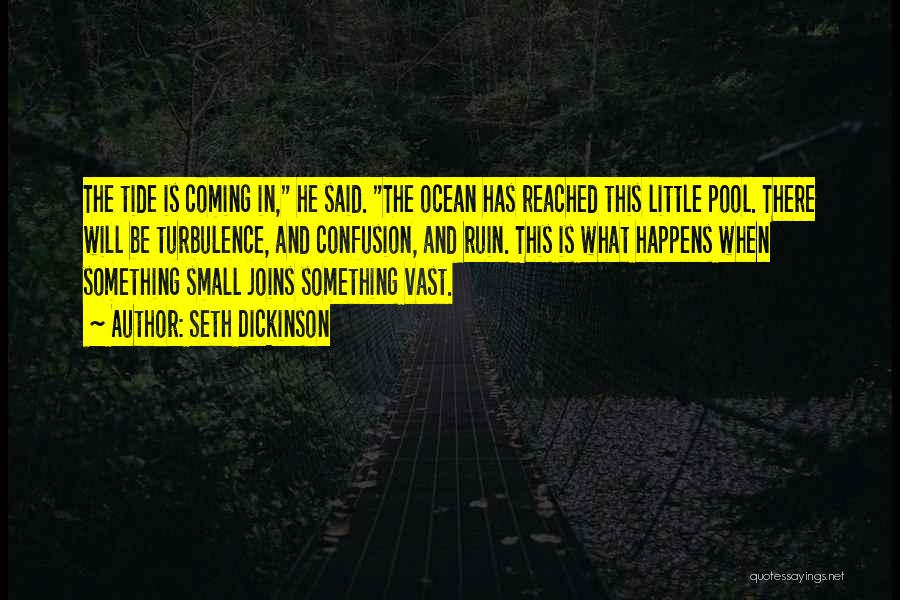 Seth Dickinson Quotes: The Tide Is Coming In, He Said. The Ocean Has Reached This Little Pool. There Will Be Turbulence, And Confusion,