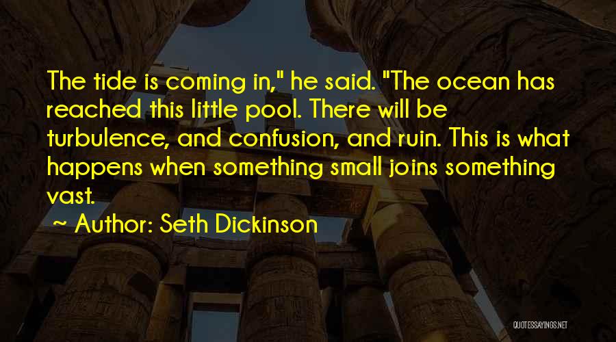Seth Dickinson Quotes: The Tide Is Coming In, He Said. The Ocean Has Reached This Little Pool. There Will Be Turbulence, And Confusion,