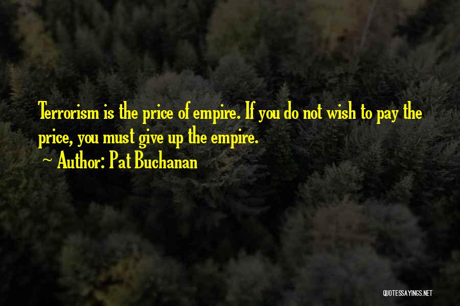 Pat Buchanan Quotes: Terrorism Is The Price Of Empire. If You Do Not Wish To Pay The Price, You Must Give Up The
