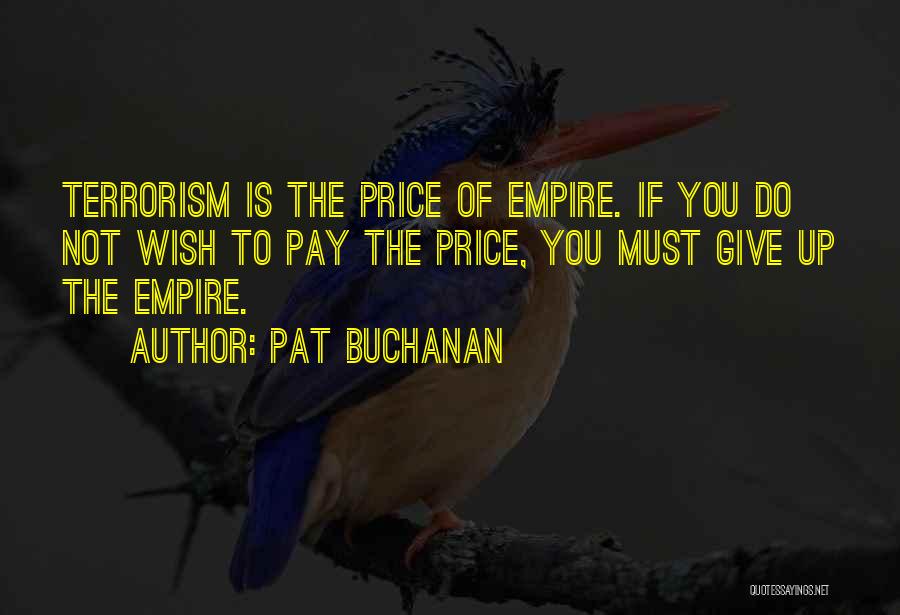 Pat Buchanan Quotes: Terrorism Is The Price Of Empire. If You Do Not Wish To Pay The Price, You Must Give Up The