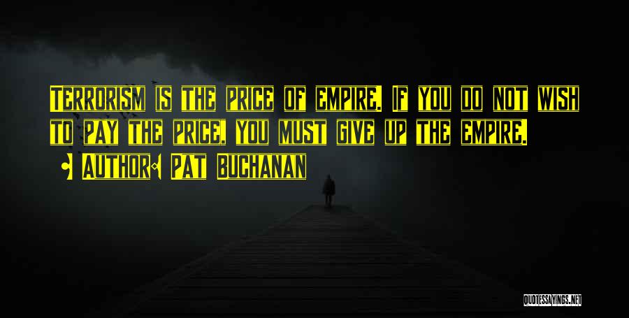 Pat Buchanan Quotes: Terrorism Is The Price Of Empire. If You Do Not Wish To Pay The Price, You Must Give Up The