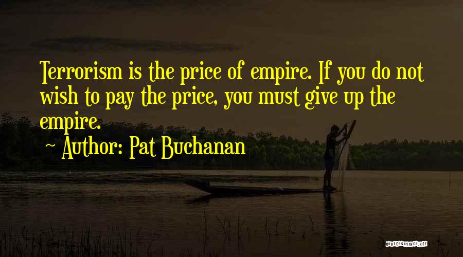 Pat Buchanan Quotes: Terrorism Is The Price Of Empire. If You Do Not Wish To Pay The Price, You Must Give Up The
