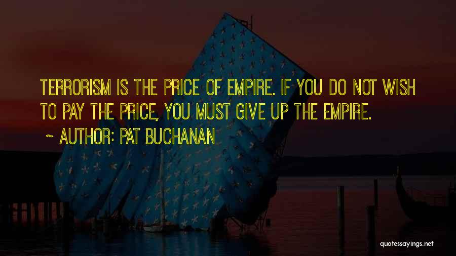 Pat Buchanan Quotes: Terrorism Is The Price Of Empire. If You Do Not Wish To Pay The Price, You Must Give Up The