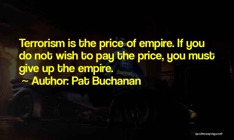 Pat Buchanan Quotes: Terrorism Is The Price Of Empire. If You Do Not Wish To Pay The Price, You Must Give Up The