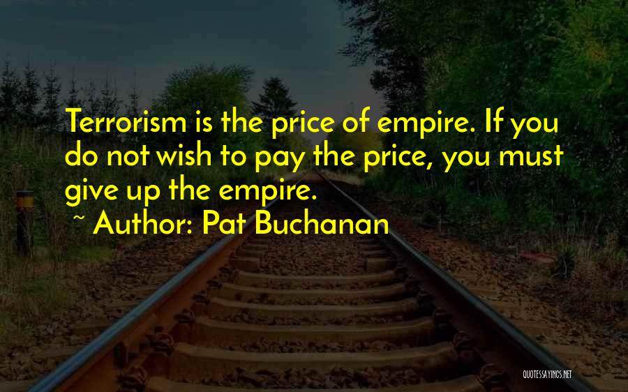 Pat Buchanan Quotes: Terrorism Is The Price Of Empire. If You Do Not Wish To Pay The Price, You Must Give Up The