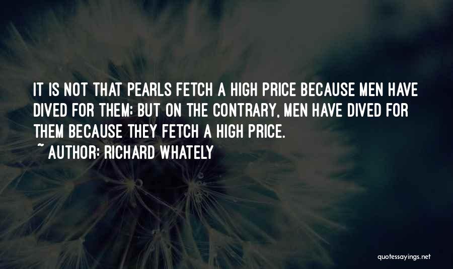 Richard Whately Quotes: It Is Not That Pearls Fetch A High Price Because Men Have Dived For Them; But On The Contrary, Men