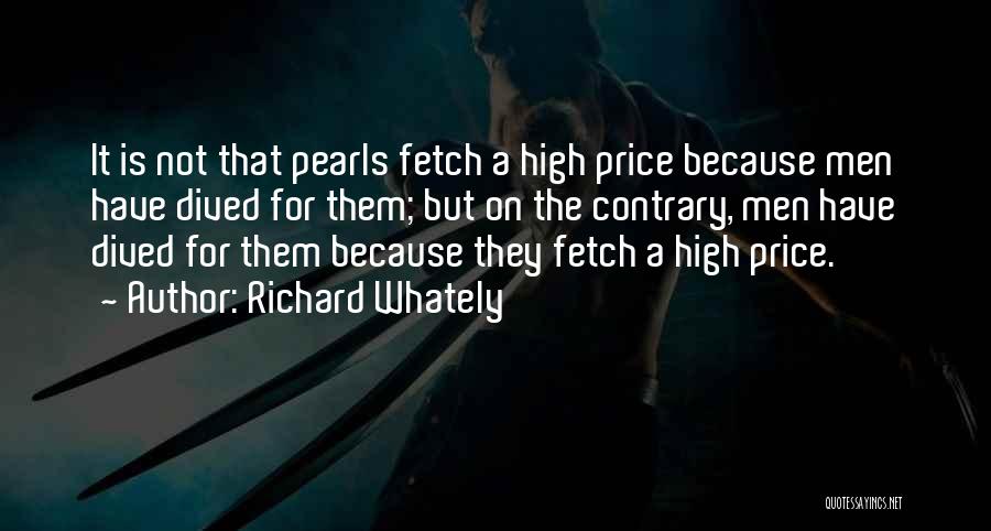 Richard Whately Quotes: It Is Not That Pearls Fetch A High Price Because Men Have Dived For Them; But On The Contrary, Men