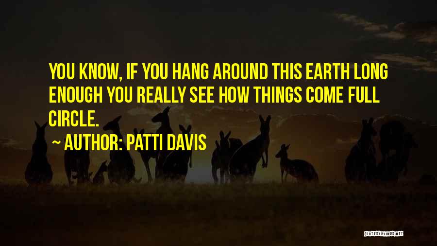 Patti Davis Quotes: You Know, If You Hang Around This Earth Long Enough You Really See How Things Come Full Circle.