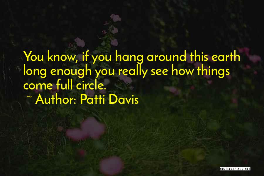 Patti Davis Quotes: You Know, If You Hang Around This Earth Long Enough You Really See How Things Come Full Circle.