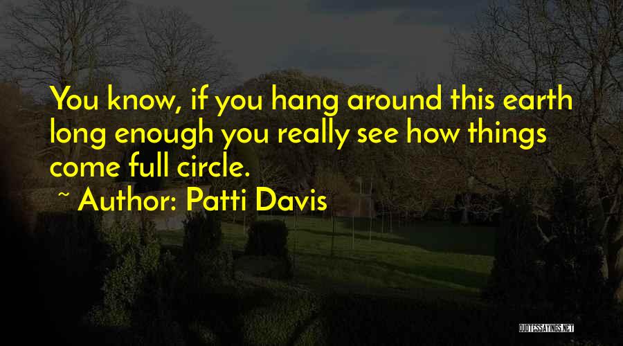 Patti Davis Quotes: You Know, If You Hang Around This Earth Long Enough You Really See How Things Come Full Circle.