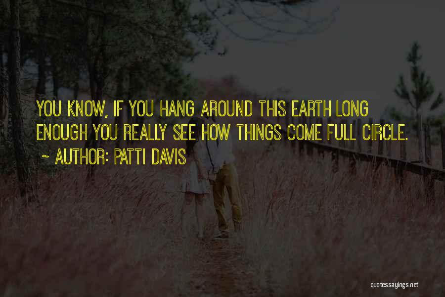 Patti Davis Quotes: You Know, If You Hang Around This Earth Long Enough You Really See How Things Come Full Circle.