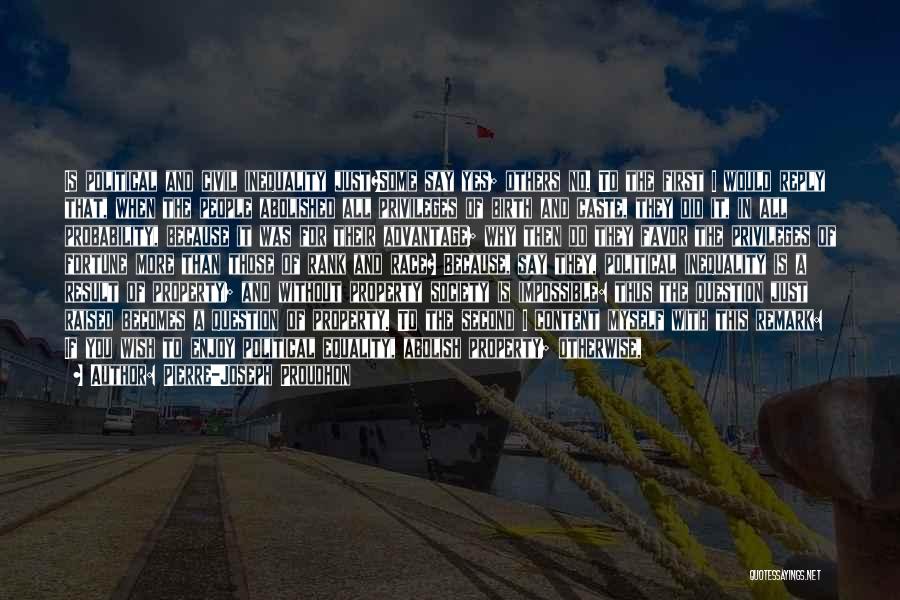 Pierre-Joseph Proudhon Quotes: Is Political And Civil Inequality Just?some Say Yes; Others No. To The First I Would Reply That, When The People