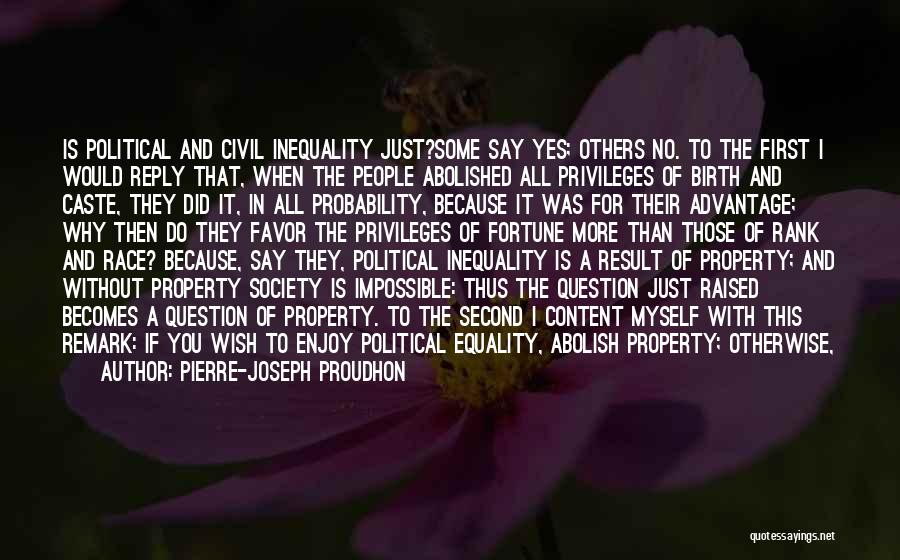 Pierre-Joseph Proudhon Quotes: Is Political And Civil Inequality Just?some Say Yes; Others No. To The First I Would Reply That, When The People