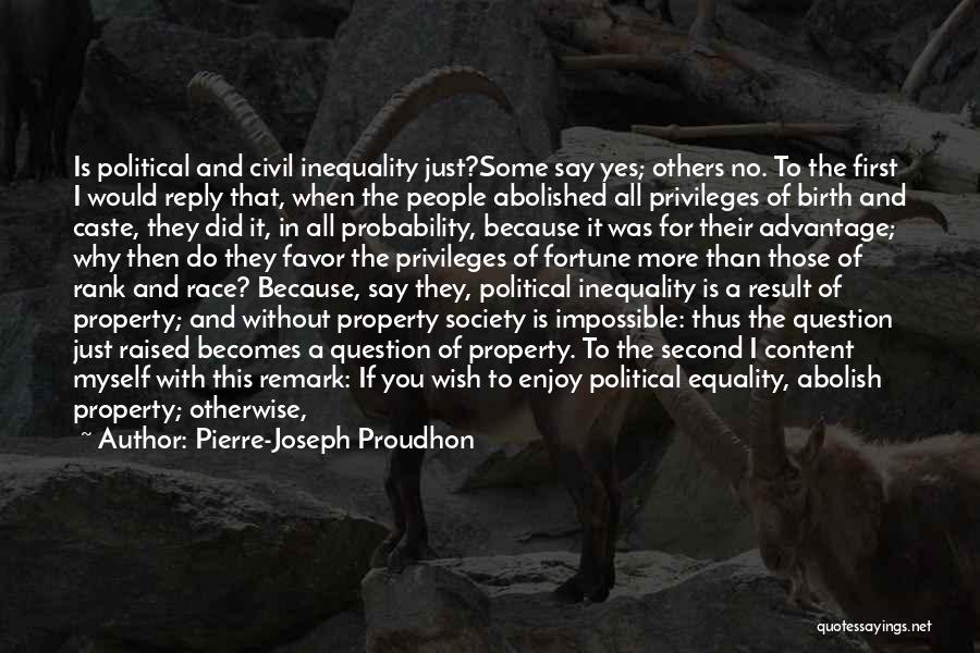 Pierre-Joseph Proudhon Quotes: Is Political And Civil Inequality Just?some Say Yes; Others No. To The First I Would Reply That, When The People