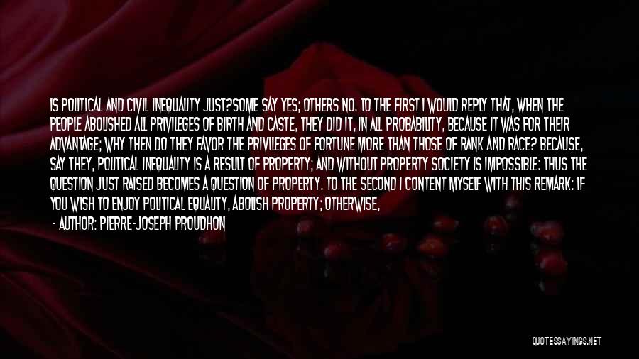 Pierre-Joseph Proudhon Quotes: Is Political And Civil Inequality Just?some Say Yes; Others No. To The First I Would Reply That, When The People