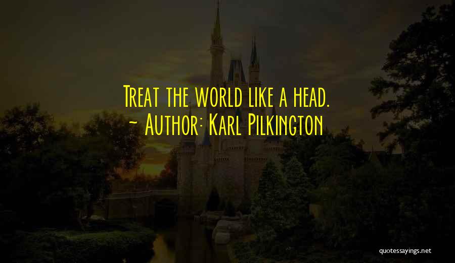 Karl Pilkington Quotes: Treat The World Like A Head.