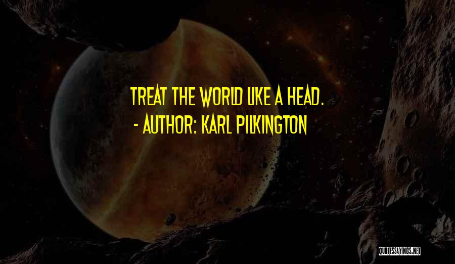 Karl Pilkington Quotes: Treat The World Like A Head.