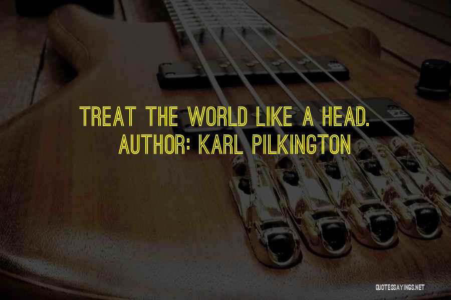 Karl Pilkington Quotes: Treat The World Like A Head.