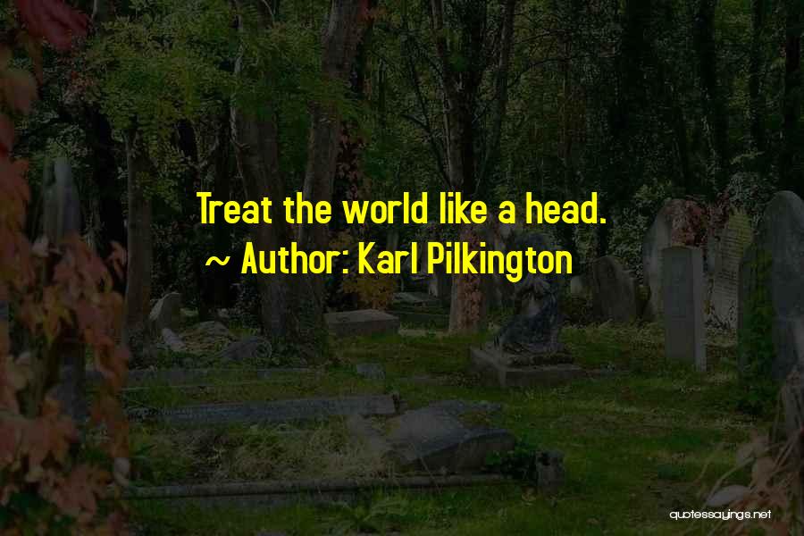 Karl Pilkington Quotes: Treat The World Like A Head.