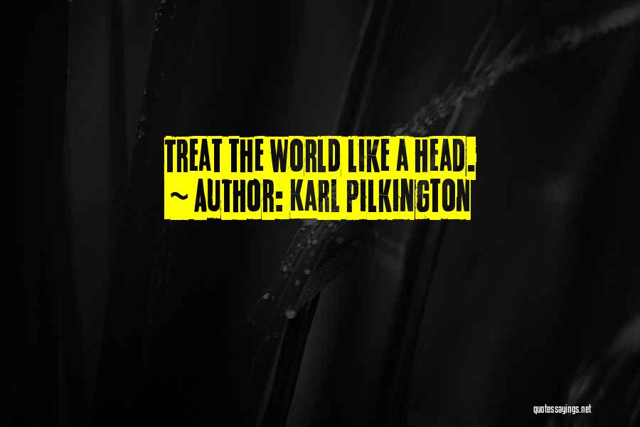 Karl Pilkington Quotes: Treat The World Like A Head.