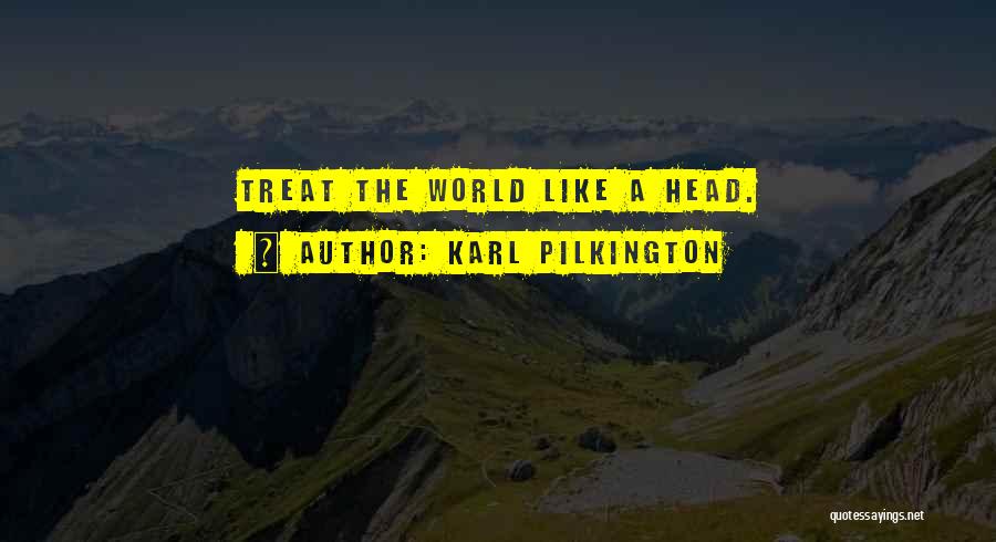 Karl Pilkington Quotes: Treat The World Like A Head.
