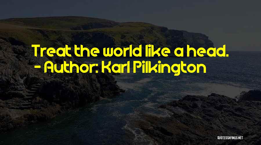 Karl Pilkington Quotes: Treat The World Like A Head.
