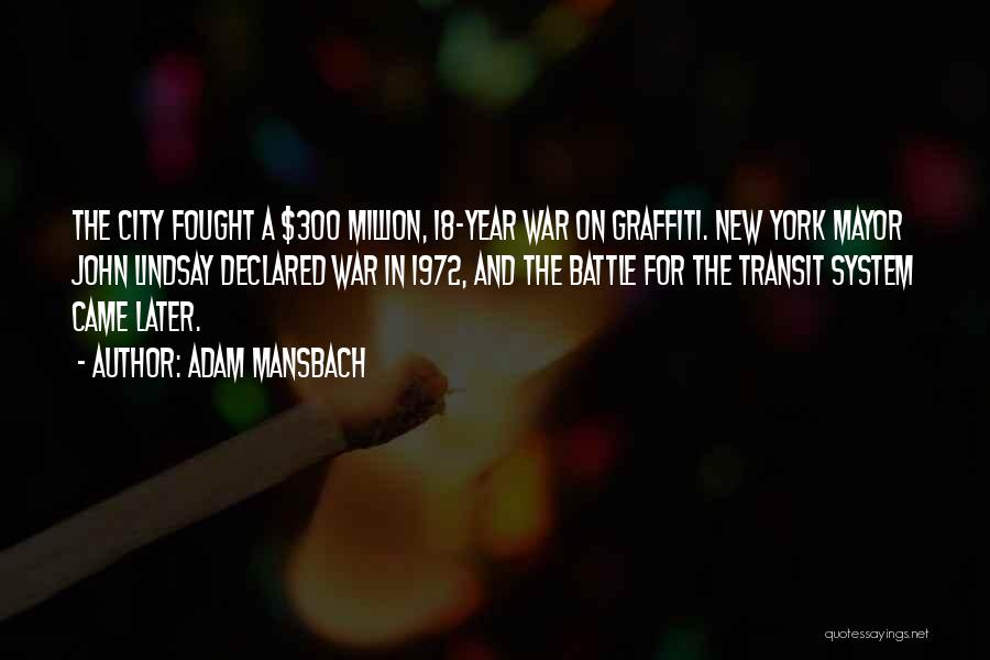 Adam Mansbach Quotes: The City Fought A $300 Million, 18-year War On Graffiti. New York Mayor John Lindsay Declared War In 1972, And