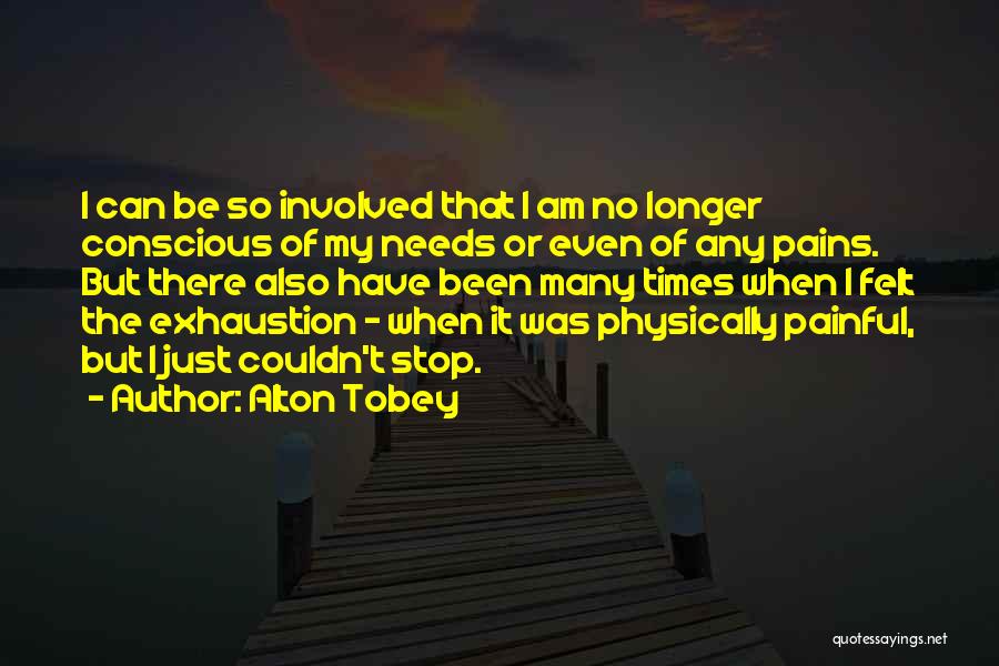 Alton Tobey Quotes: I Can Be So Involved That I Am No Longer Conscious Of My Needs Or Even Of Any Pains. But
