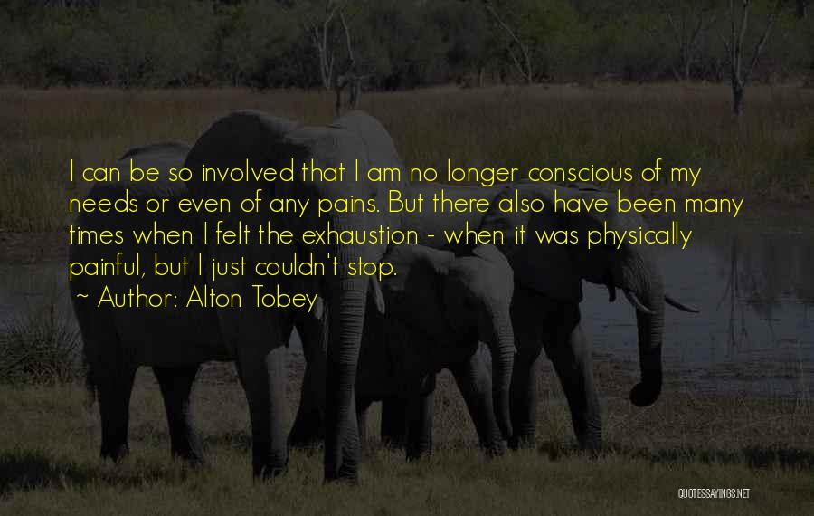 Alton Tobey Quotes: I Can Be So Involved That I Am No Longer Conscious Of My Needs Or Even Of Any Pains. But