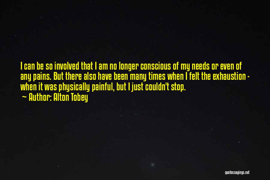 Alton Tobey Quotes: I Can Be So Involved That I Am No Longer Conscious Of My Needs Or Even Of Any Pains. But