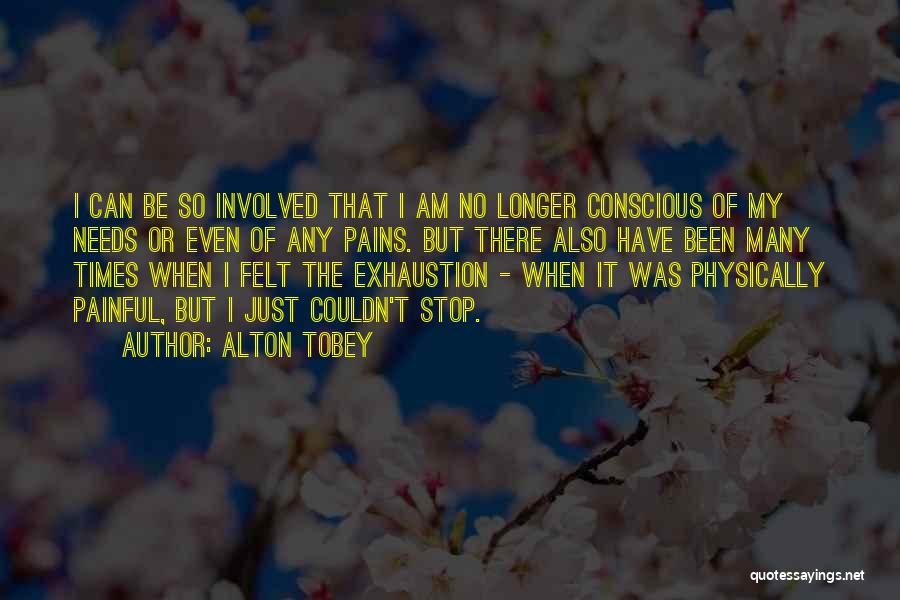 Alton Tobey Quotes: I Can Be So Involved That I Am No Longer Conscious Of My Needs Or Even Of Any Pains. But