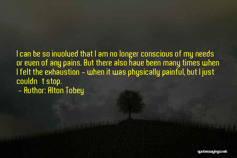 Alton Tobey Quotes: I Can Be So Involved That I Am No Longer Conscious Of My Needs Or Even Of Any Pains. But