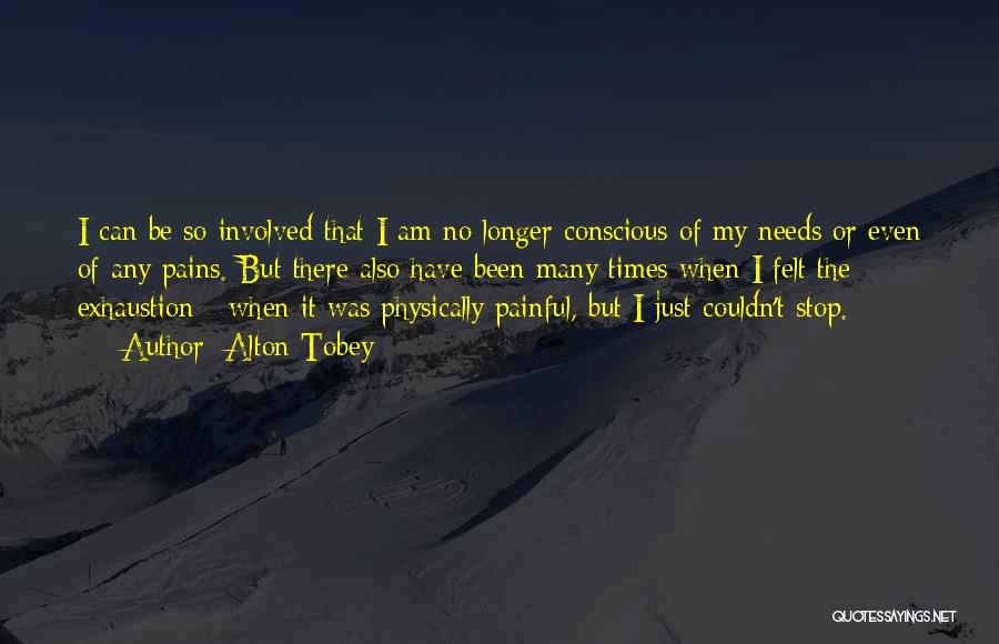 Alton Tobey Quotes: I Can Be So Involved That I Am No Longer Conscious Of My Needs Or Even Of Any Pains. But