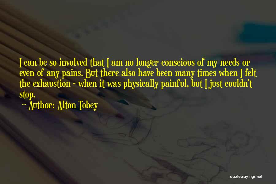 Alton Tobey Quotes: I Can Be So Involved That I Am No Longer Conscious Of My Needs Or Even Of Any Pains. But
