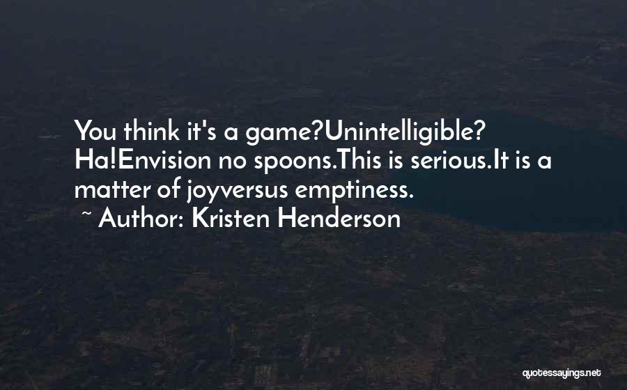 Kristen Henderson Quotes: You Think It's A Game?unintelligible? Ha!envision No Spoons.this Is Serious.it Is A Matter Of Joyversus Emptiness.