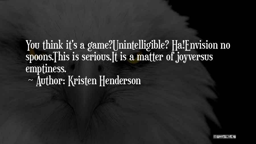 Kristen Henderson Quotes: You Think It's A Game?unintelligible? Ha!envision No Spoons.this Is Serious.it Is A Matter Of Joyversus Emptiness.