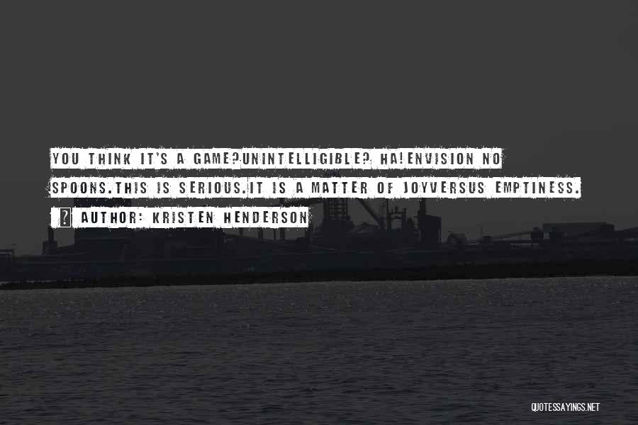 Kristen Henderson Quotes: You Think It's A Game?unintelligible? Ha!envision No Spoons.this Is Serious.it Is A Matter Of Joyversus Emptiness.