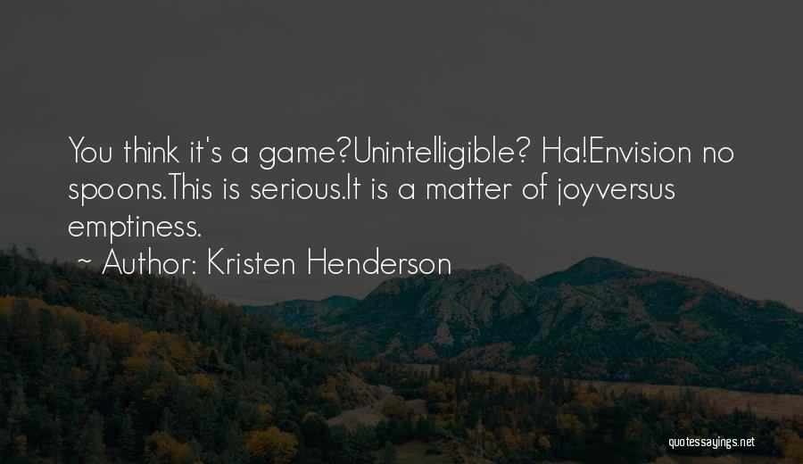 Kristen Henderson Quotes: You Think It's A Game?unintelligible? Ha!envision No Spoons.this Is Serious.it Is A Matter Of Joyversus Emptiness.