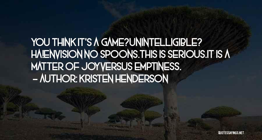 Kristen Henderson Quotes: You Think It's A Game?unintelligible? Ha!envision No Spoons.this Is Serious.it Is A Matter Of Joyversus Emptiness.