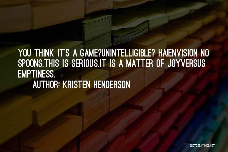 Kristen Henderson Quotes: You Think It's A Game?unintelligible? Ha!envision No Spoons.this Is Serious.it Is A Matter Of Joyversus Emptiness.