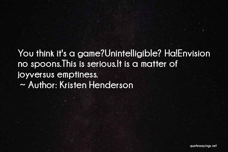 Kristen Henderson Quotes: You Think It's A Game?unintelligible? Ha!envision No Spoons.this Is Serious.it Is A Matter Of Joyversus Emptiness.