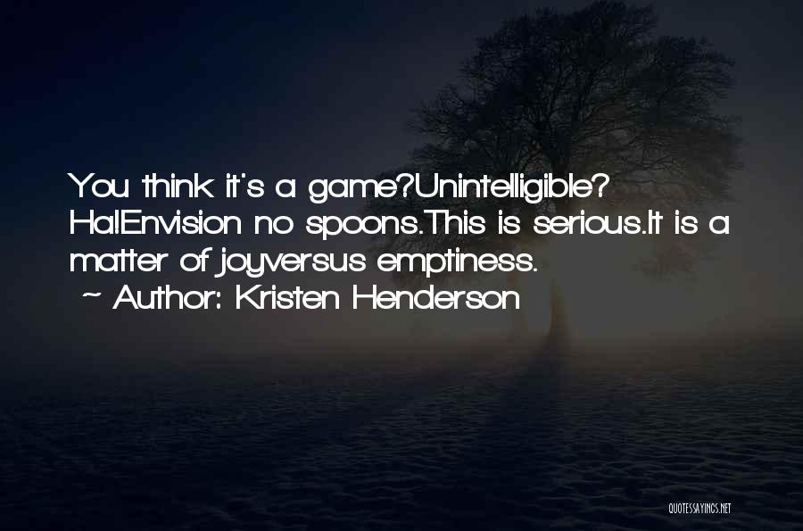 Kristen Henderson Quotes: You Think It's A Game?unintelligible? Ha!envision No Spoons.this Is Serious.it Is A Matter Of Joyversus Emptiness.
