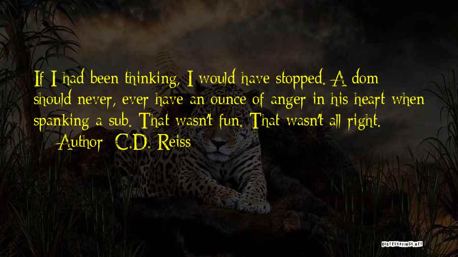 C.D. Reiss Quotes: If I Had Been Thinking, I Would Have Stopped. A Dom Should Never, Ever Have An Ounce Of Anger In