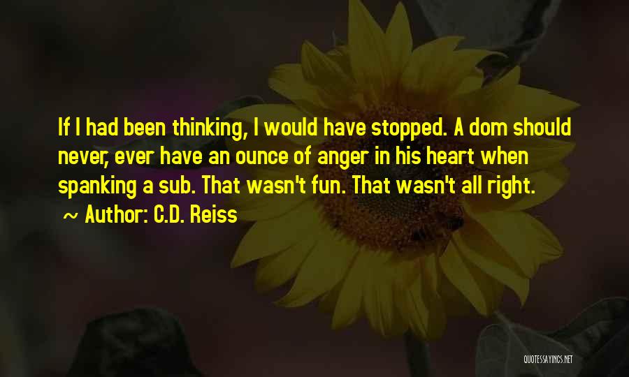 C.D. Reiss Quotes: If I Had Been Thinking, I Would Have Stopped. A Dom Should Never, Ever Have An Ounce Of Anger In