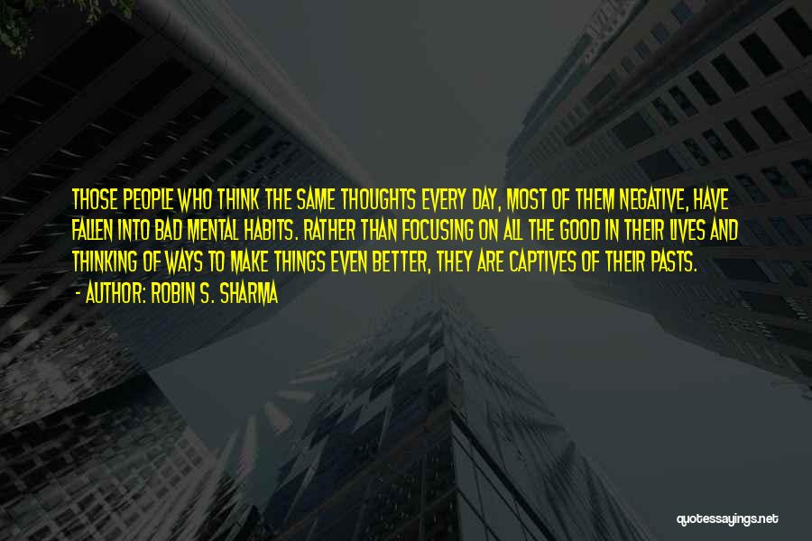 Robin S. Sharma Quotes: Those People Who Think The Same Thoughts Every Day, Most Of Them Negative, Have Fallen Into Bad Mental Habits. Rather