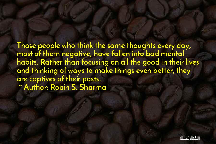 Robin S. Sharma Quotes: Those People Who Think The Same Thoughts Every Day, Most Of Them Negative, Have Fallen Into Bad Mental Habits. Rather