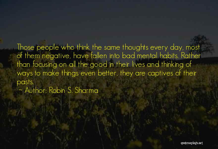 Robin S. Sharma Quotes: Those People Who Think The Same Thoughts Every Day, Most Of Them Negative, Have Fallen Into Bad Mental Habits. Rather